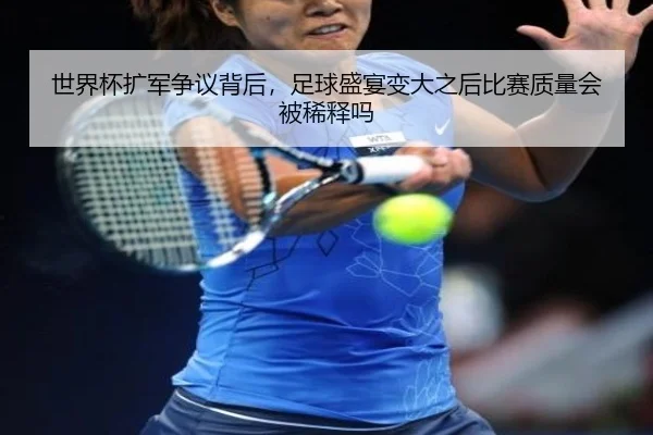 世界杯扩军争议背后，足球盛宴变大之后比赛质量会被稀释吗