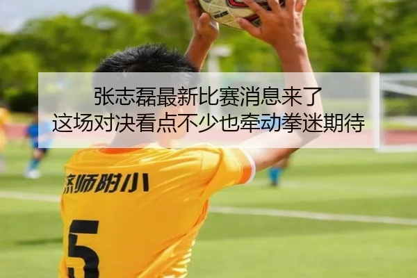 张志磊最新比赛消息来了 这场对决看点不少也牵动拳迷期待